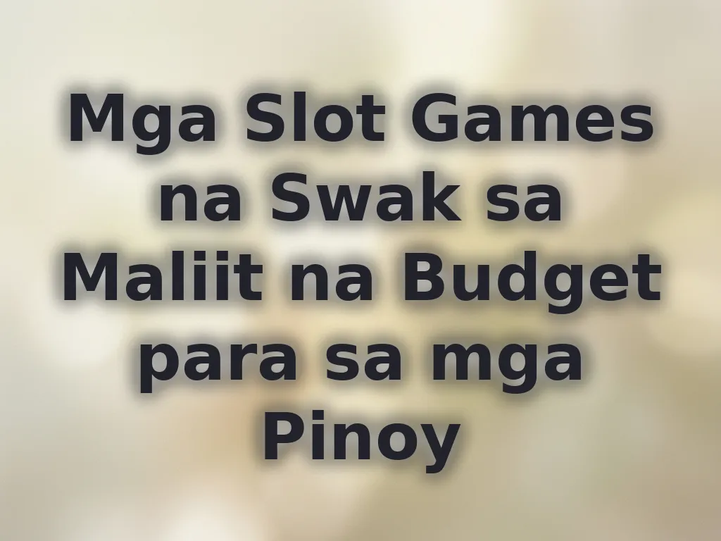 Mga Slot Games na Swak sa Maliit na Budget para sa mga Pinoy