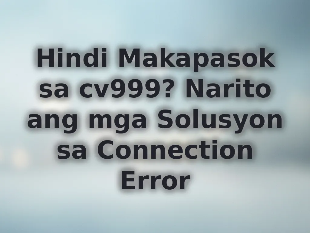 Hindi Makapasok sa cv999? Narito ang mga Solusyon sa Connection Error