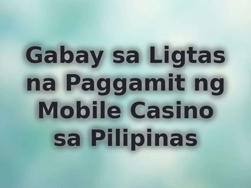 Gabay sa Ligtas na Paggamit ng Mobile Casino sa Pilipinas